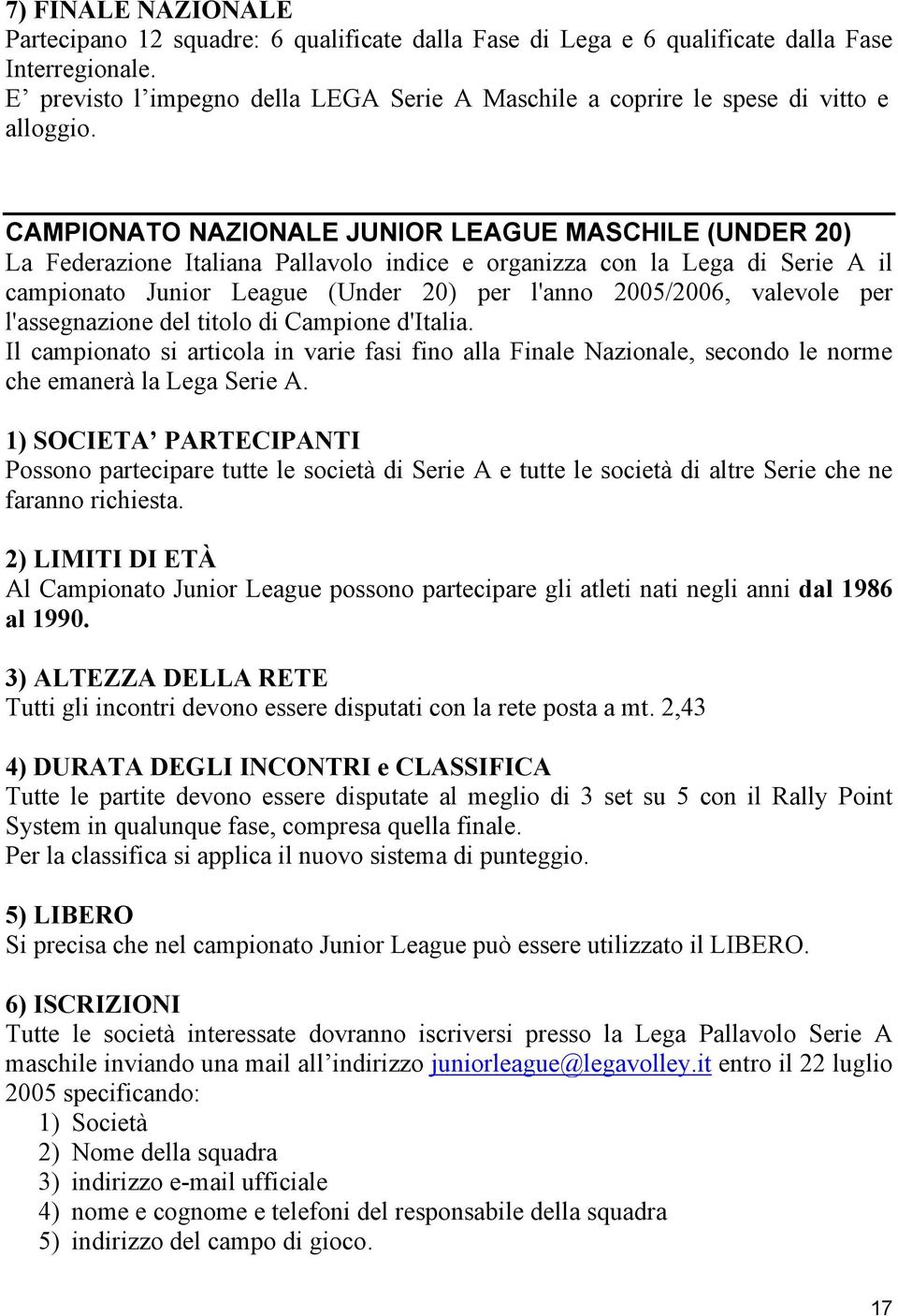 CAMPIONATO NAZIONALE JUNIOR LEAGUE MASCHILE (UNDER 20) La Federazione Italiana Pallavolo indice e organizza con la Lega di Serie A il campionato Junior League (Under 20) per l'anno 2005/2006,