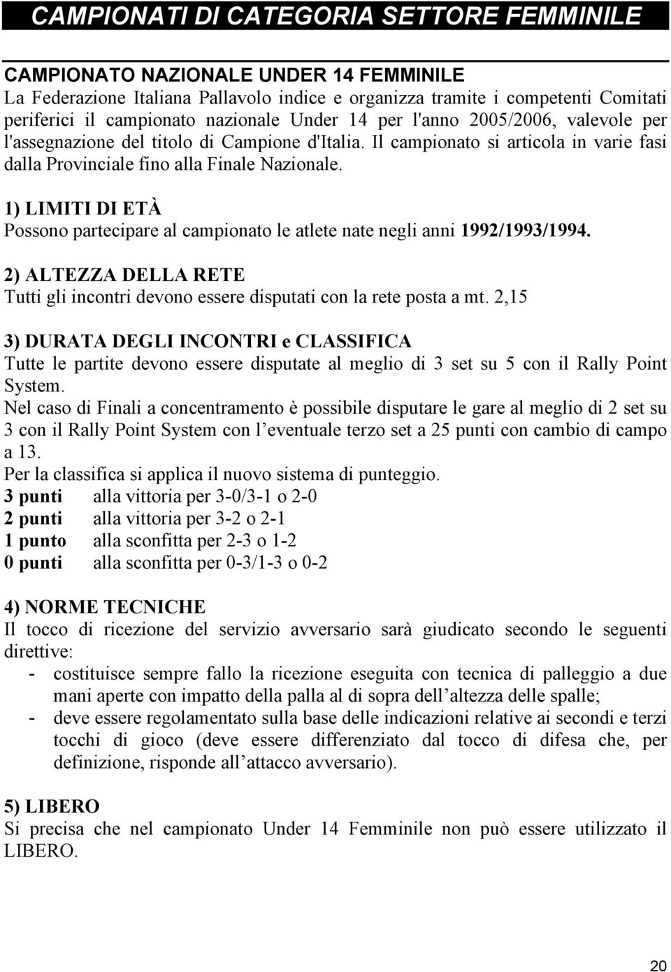 1) LIMITI DI ETÀ Possono partecipare al campionato le atlete nate negli anni 1992/1993/1994. 2) ALTEZZA DELLA RETE Tutti gli incontri devono essere disputati con la rete posta a mt.