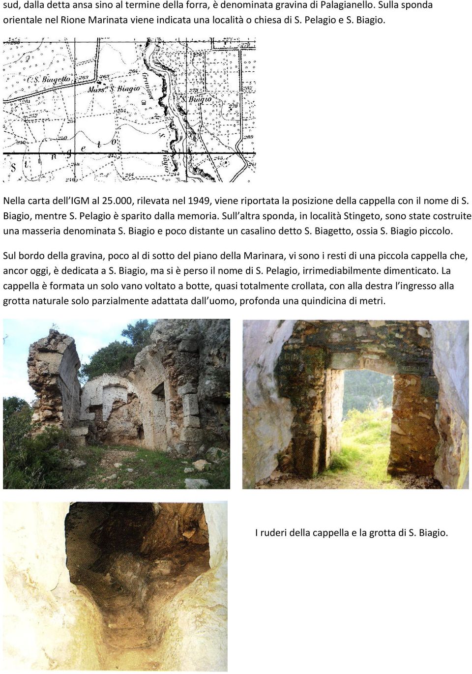 Sull altra sponda, in località Stingeto, sono state costruite una masseria denominata S. Biagio e poco distante un casalino detto S. Biagetto, ossia S. Biagio piccolo.