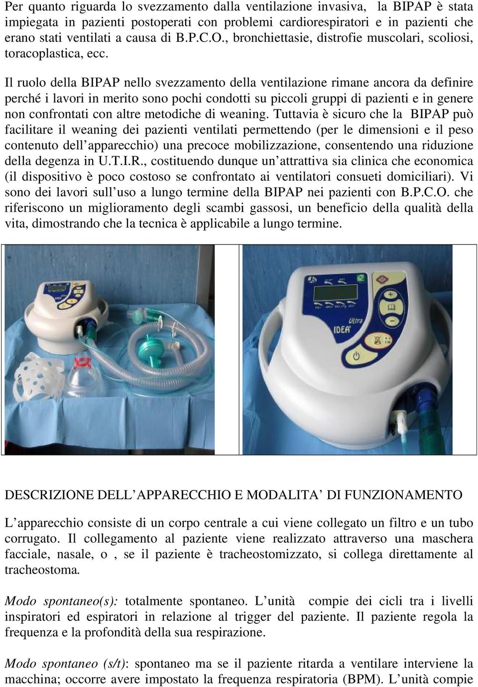 Il ruolo della BIPAP nello svezzamento della ventilazione rimane ancora da definire perché i lavori in merito sono pochi condotti su piccoli gruppi di pazienti e in genere non confrontati con altre