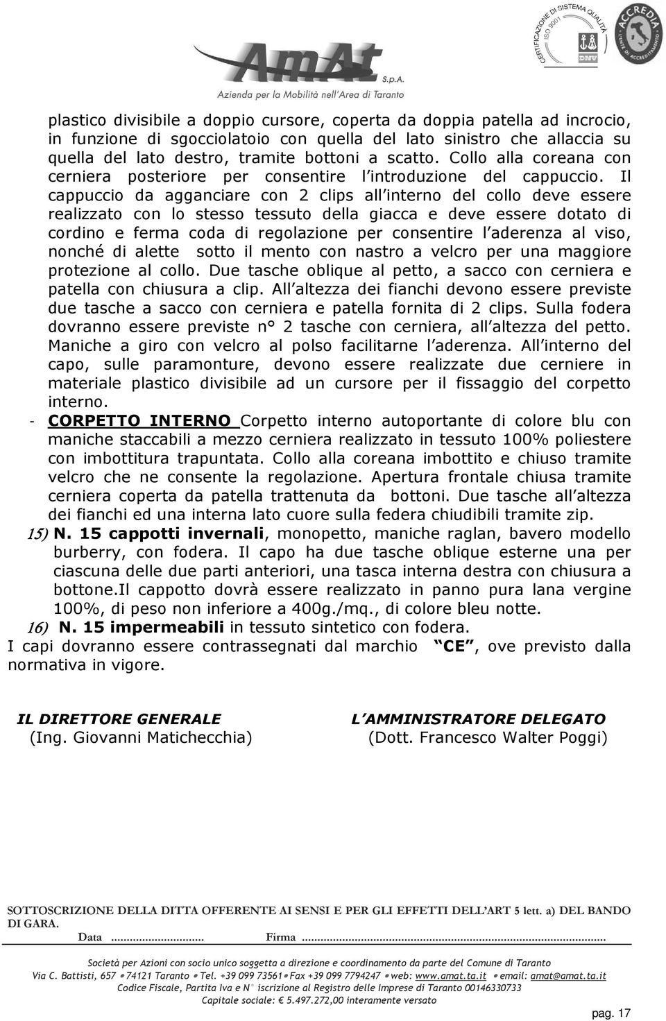 Il cappuccio da agganciare con 2 clips all interno del collo deve essere realizzato con lo stesso tessuto della giacca e deve essere dotato di cordino e ferma coda di regolazione per consentire l