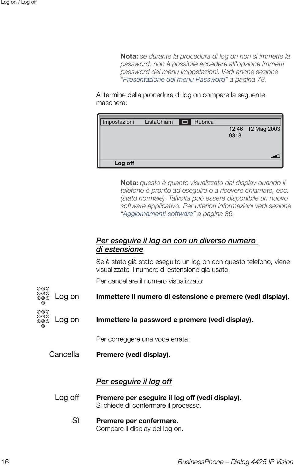 Al termine della procedura di log on compare la seguente maschera: Impostazioni ListaChiam Rubrica Log off 12:46 12 Mag 2003 9318 v Nota: questo è quanto visualizzato dal display quando il telefono è