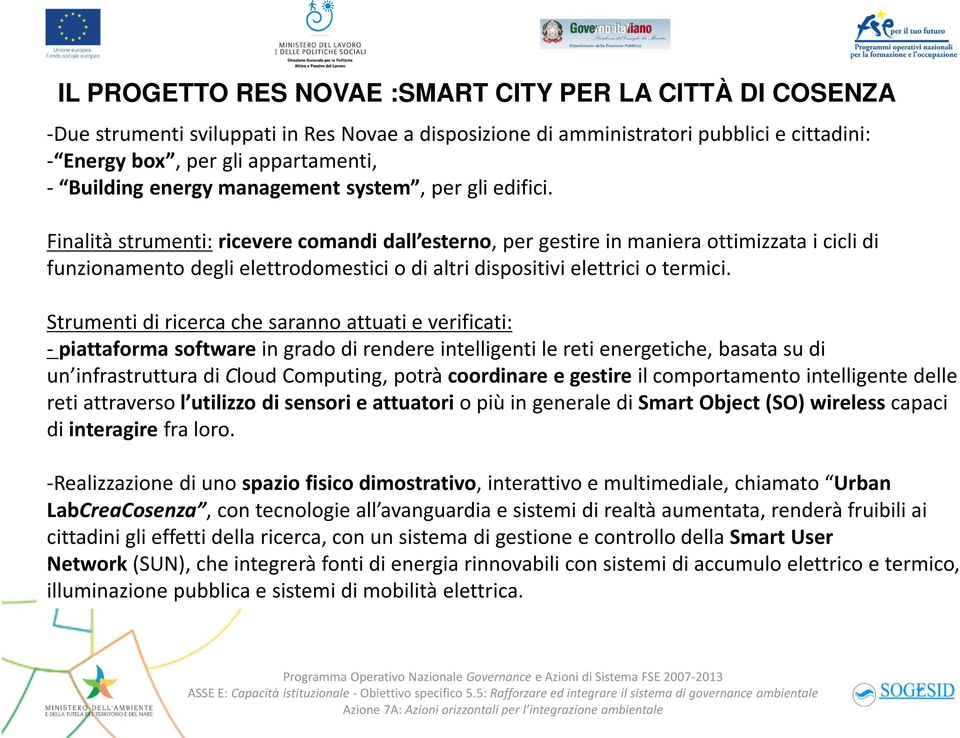 Finalità strumenti:riceverecomandi dall esterno, per gestire in maniera ottimizzata i cicli di funzionamento degli elettrodomestici o di altri dispositivi elettrici o termici.