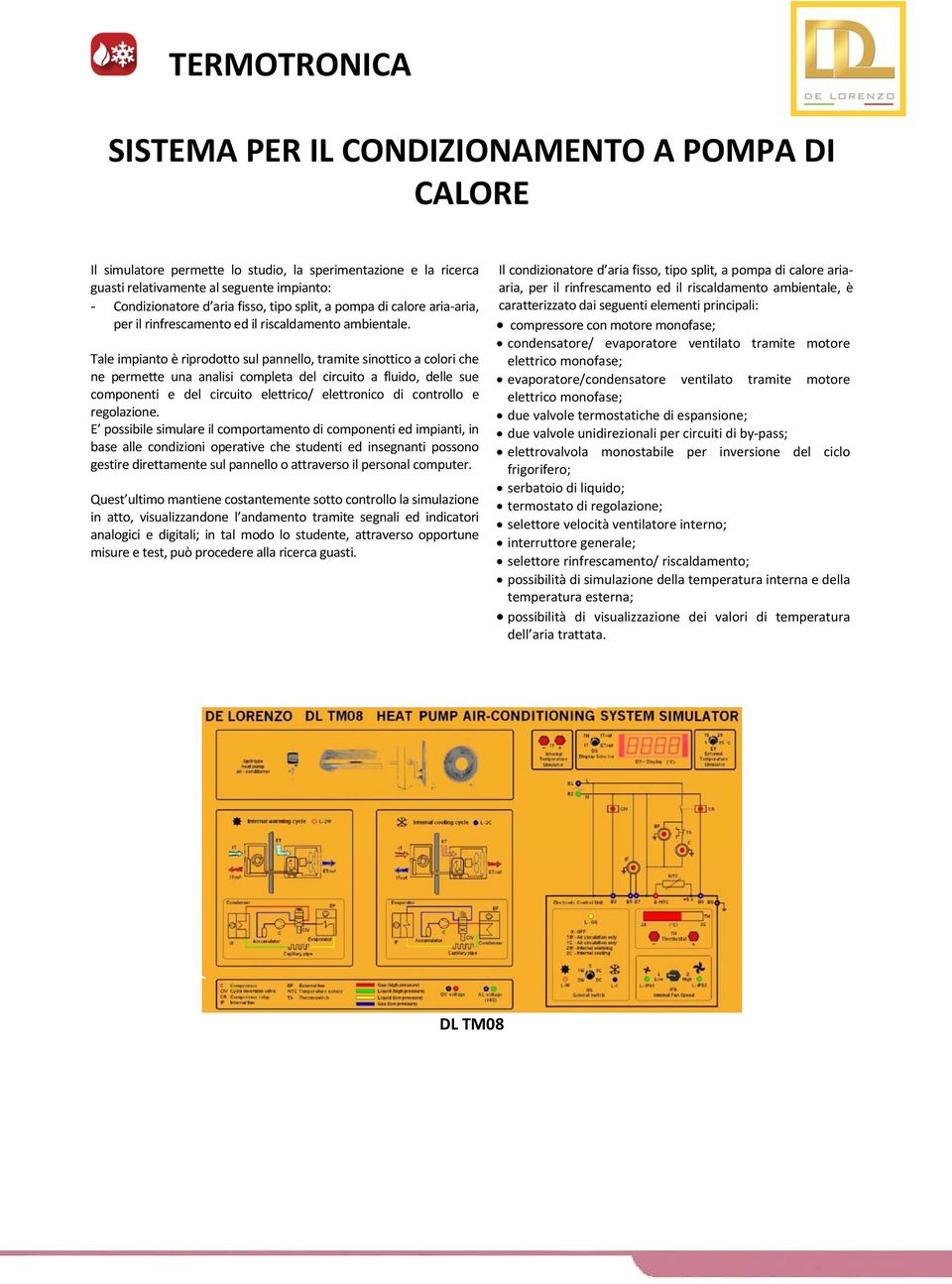 Tale impianto è riprodotto sul pannello, tramite sinottico a colori che ne permette una analisi completa del circuito a fluido, delle sue componenti e del circuito elettrico/ elettronico di controllo