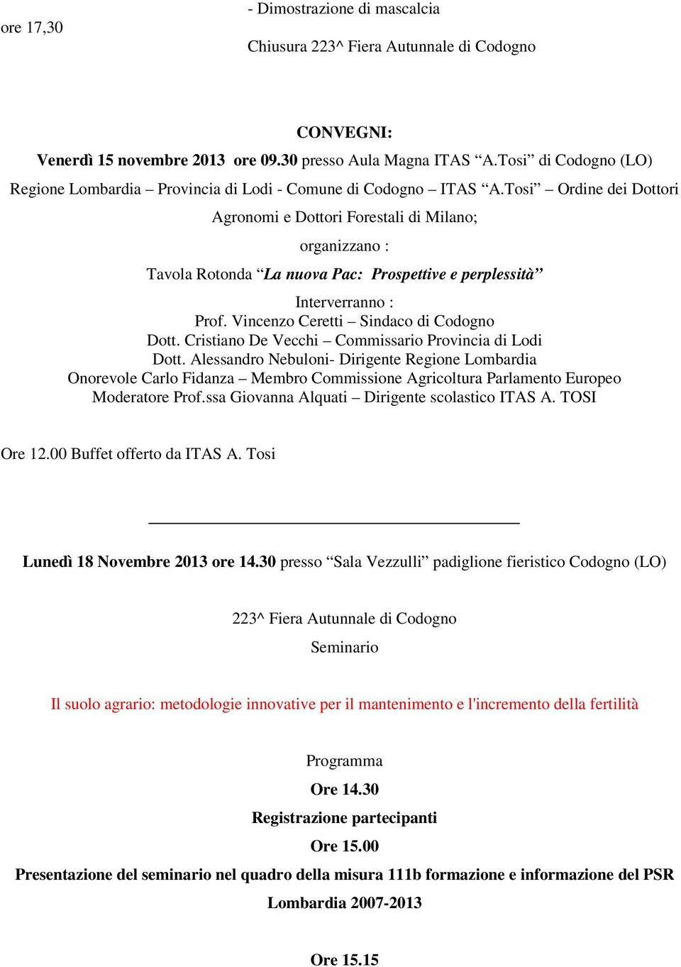 Tosi Ordine dei Dottori Agronomi e Dottori Forestali di Milano; organizzano : Tavola Rotonda La nuova Pac: Prospettive e perplessità Interverranno : Prof. Vincenzo Ceretti Sindaco di Codogno Dott.