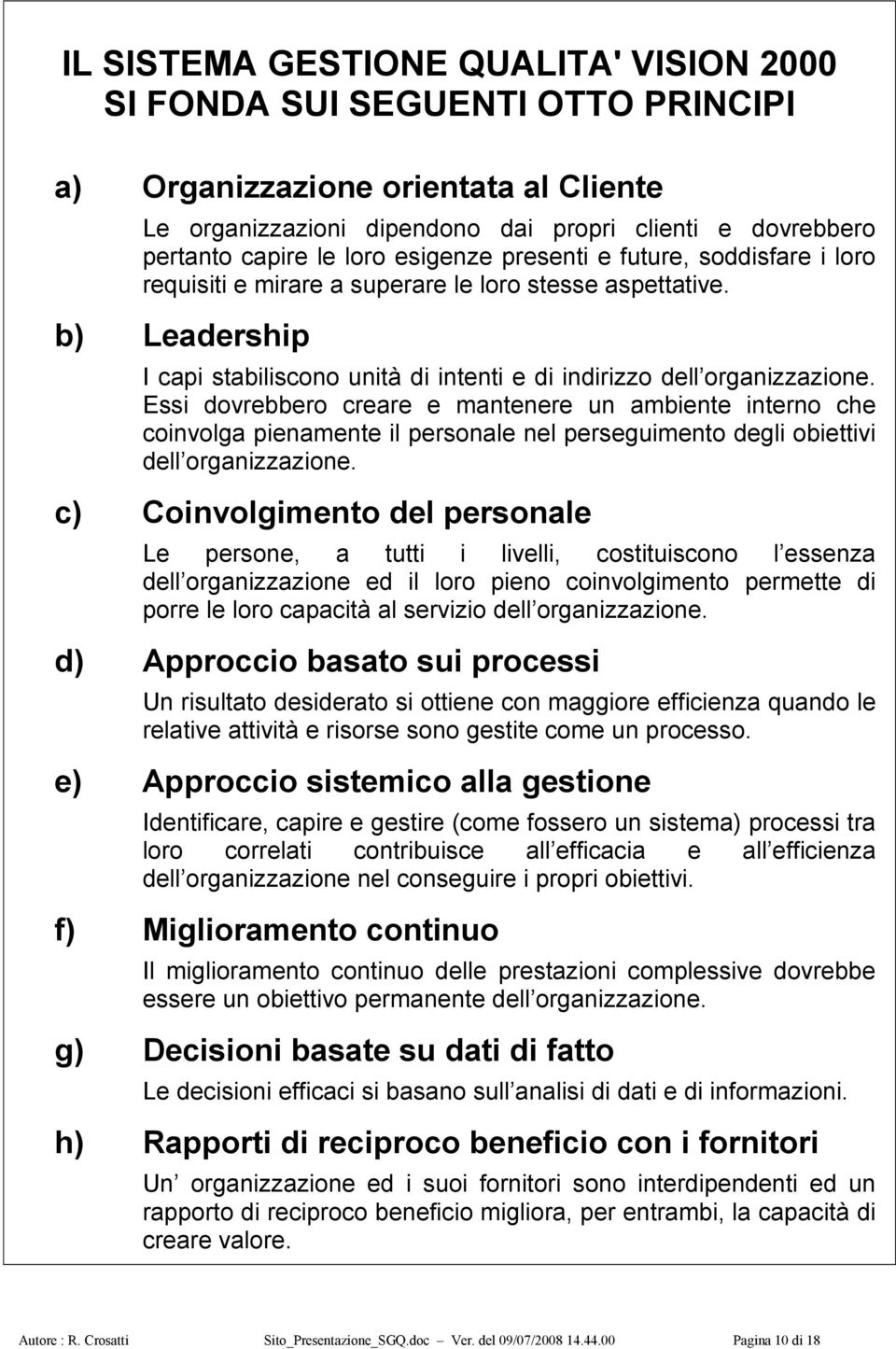 Essi dovrebbero creare e mantenere un ambiente interno che coinvolga pienamente il personale nel perseguimento degli obiettivi dell organizzazione.