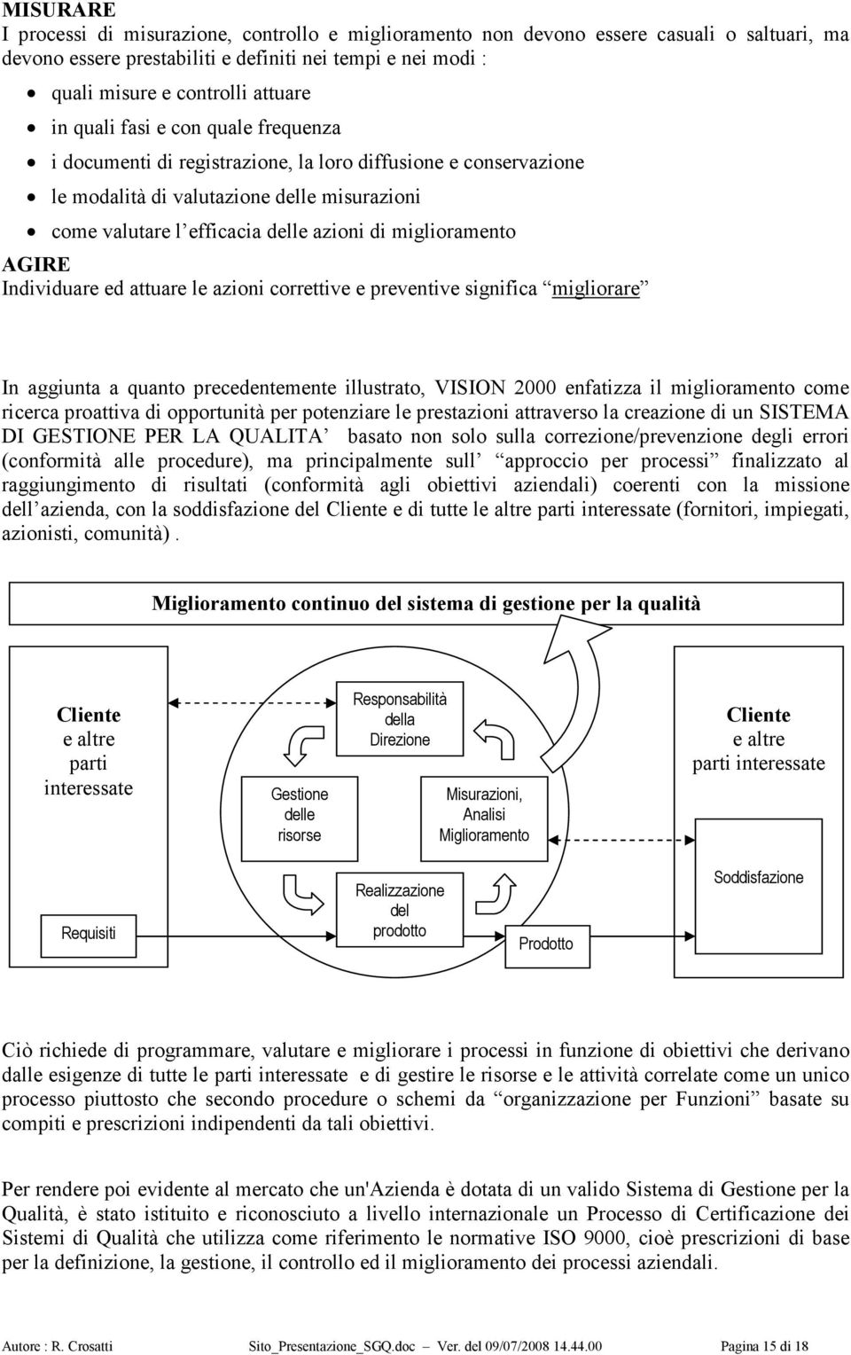 AGIRE Individuare ed attuare le azioni correttive e preventive significa migliorare In aggiunta a quanto precedentemente illustrato, VISION 2000 enfatizza il miglioramento come ricerca proattiva di