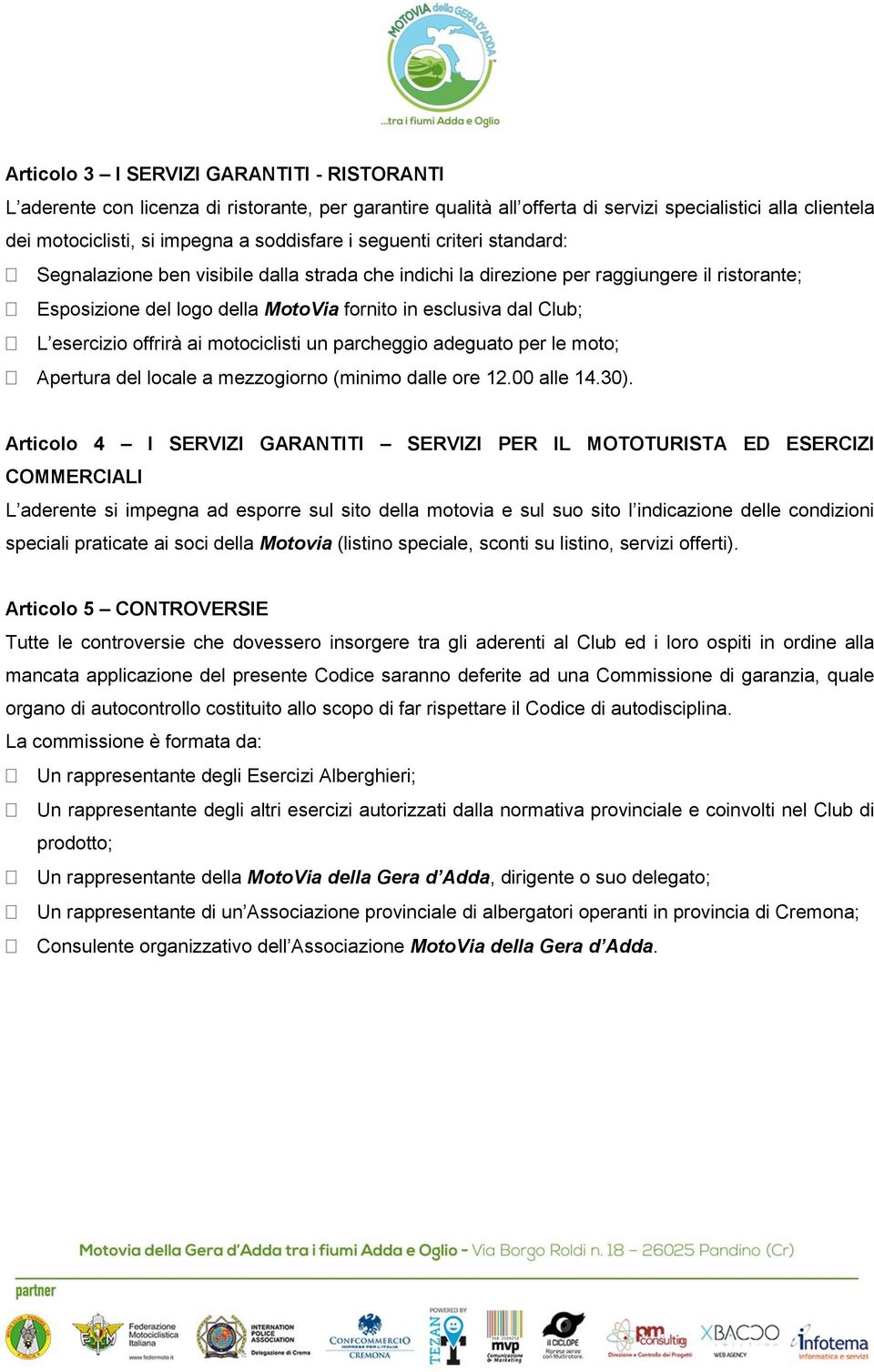 offrirà ai motociclisti un parcheggio adeguato per le moto; Apertura del locale a mezzogiorno (minimo dalle ore 12.00 alle 14.30).