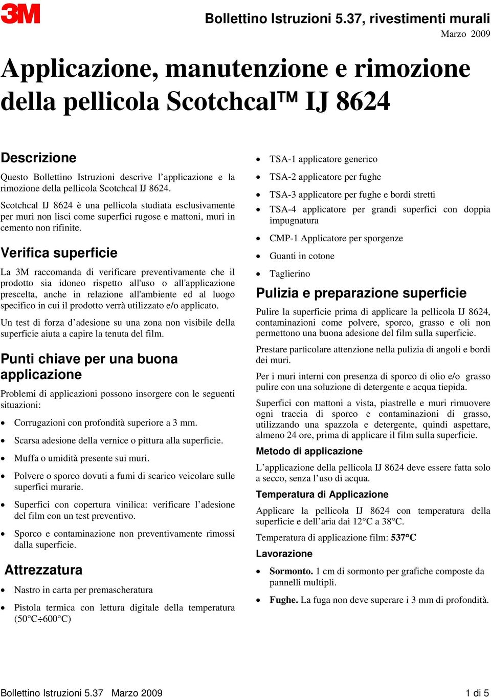 pellicola Scotchcal IJ 8624. Scotchcal IJ 8624 è una pellicola studiata esclusivamente per muri non lisci come superfici rugose e mattoni, muri in cemento non rifinite.