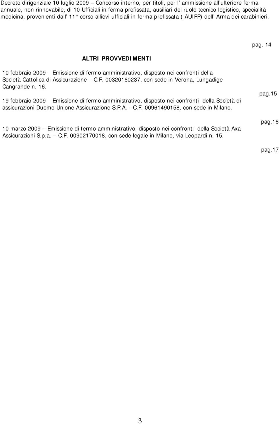 14 10 febbraio 2009 Emissione di fermo amministrativo, disposto nei confronti della Società Cattolica di Assicurazione C.F. 00320160237, con sede in Verona, Lungadige Cangrande n. 16.