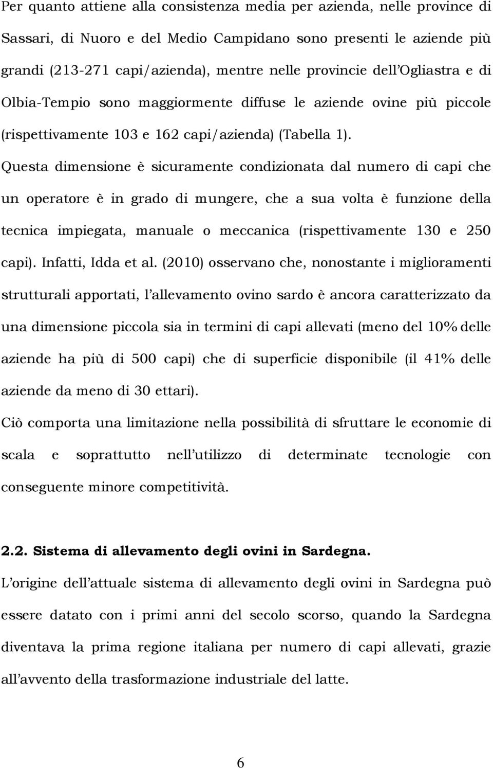 Questa dimensione è sicuramente condizionata dal numero di capi che un operatore è in grado di mungere, che a sua volta è funzione della tecnica impiegata, manuale o meccanica (rispettivamente 130 e