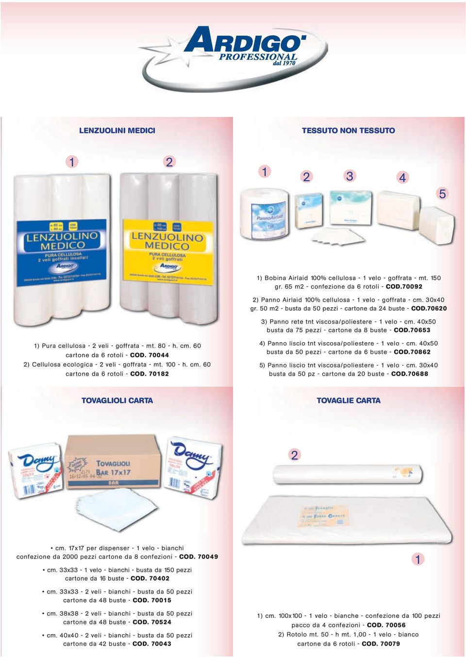 7065 ) Pura cellulosa - veli - goffrata - mt. 80 - h. cm. 60 cartone da 6 rotoli - COD. 70044 ) Cellulosa ecologica - veli - goffrata - mt. 00 - h. cm. 60 cartone da 6 rotoli - COD. 708 4) Panno liscio tnt viscosa/poliestere - velo - cm.