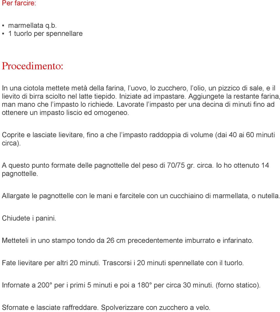 Iniziate ad impastare. Aggiungete la restante farina, man mano che l impasto lo richiede. Lavorate l impasto per una decina di minuti fino ad ottenere un impasto liscio ed omogeneo.