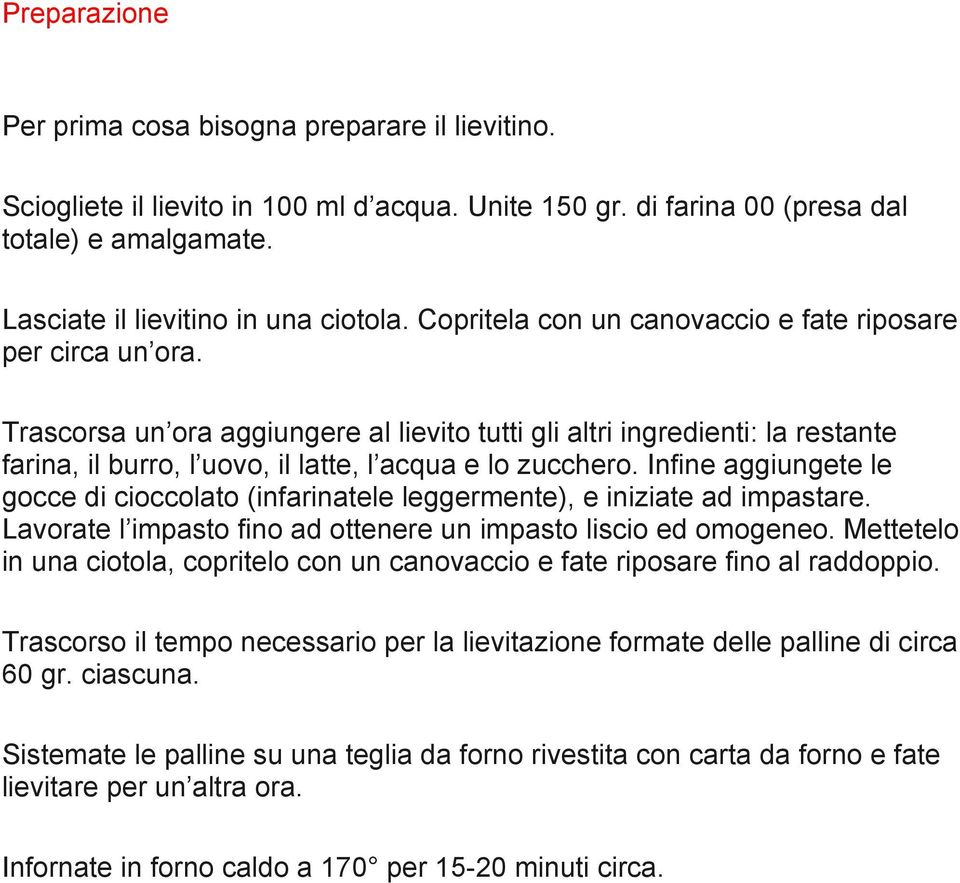 Infine aggiungete le gocce di cioccolato (infarinatele leggermente), e iniziate ad impastare. Lavorate l impasto fino ad ottenere un impasto liscio ed omogeneo.