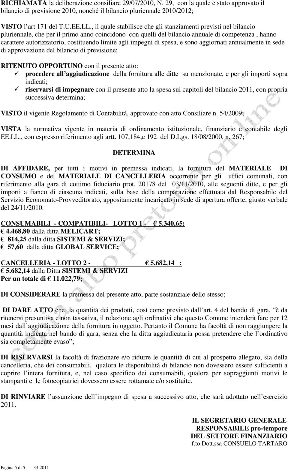 costituendo limite agli impegni di spesa, e sono aggiornati annualmente in sede di approvazione del bilancio di previsione; RITENUTO OPPORTUNO con il presente atto: procedere all aggiudicazione della