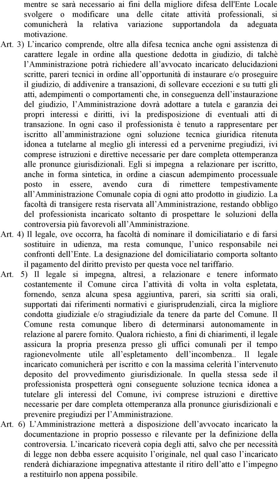 3) L incarico comprende, oltre alla difesa tecnica anche ogni assistenza di carattere legale in ordine alla questione dedotta in giudizio, di talchè l Amministrazione potrà richiedere all avvocato