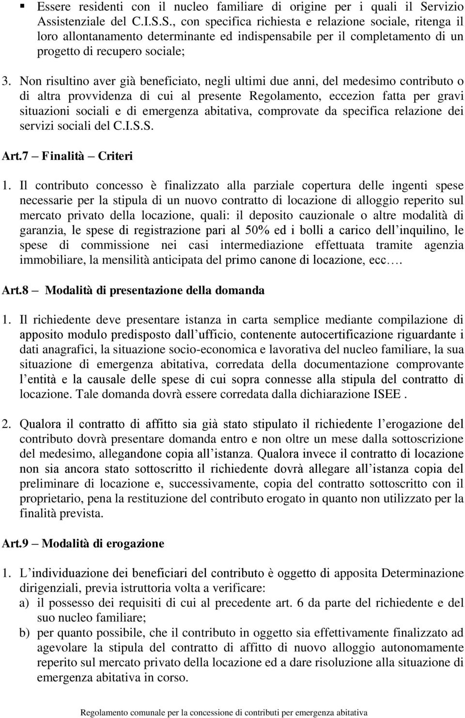 Non risultino aver già beneficiato, negli ultimi due anni, del medesimo contributo o di altra provvidenza di cui al presente Regolamento, eccezion fatta per gravi situazioni sociali e di emergenza