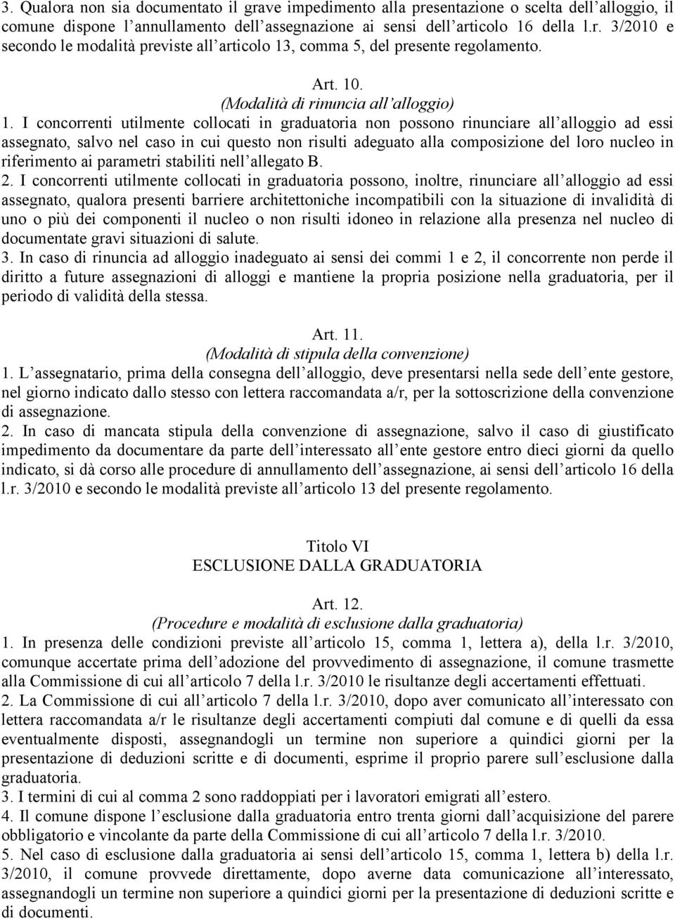 I concorrenti utilmente collocati in graduatoria non possono rinunciare all alloggio ad essi assegnato, salvo nel caso in cui questo non risulti adeguato alla composizione del loro nucleo in