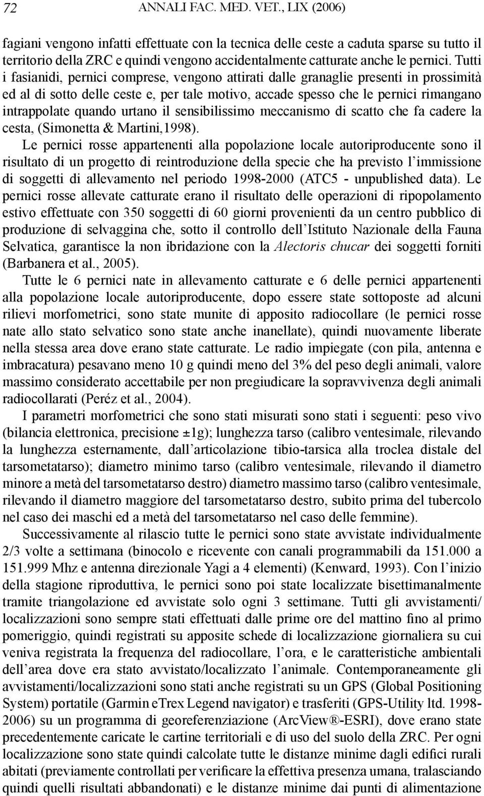 Tutti i fasianidi, pernici comprese, vengono attirati dalle granaglie presenti in prossimità ed al di sotto delle ceste e, per tale motivo, accade spesso che le pernici rimangano intrappolate quando