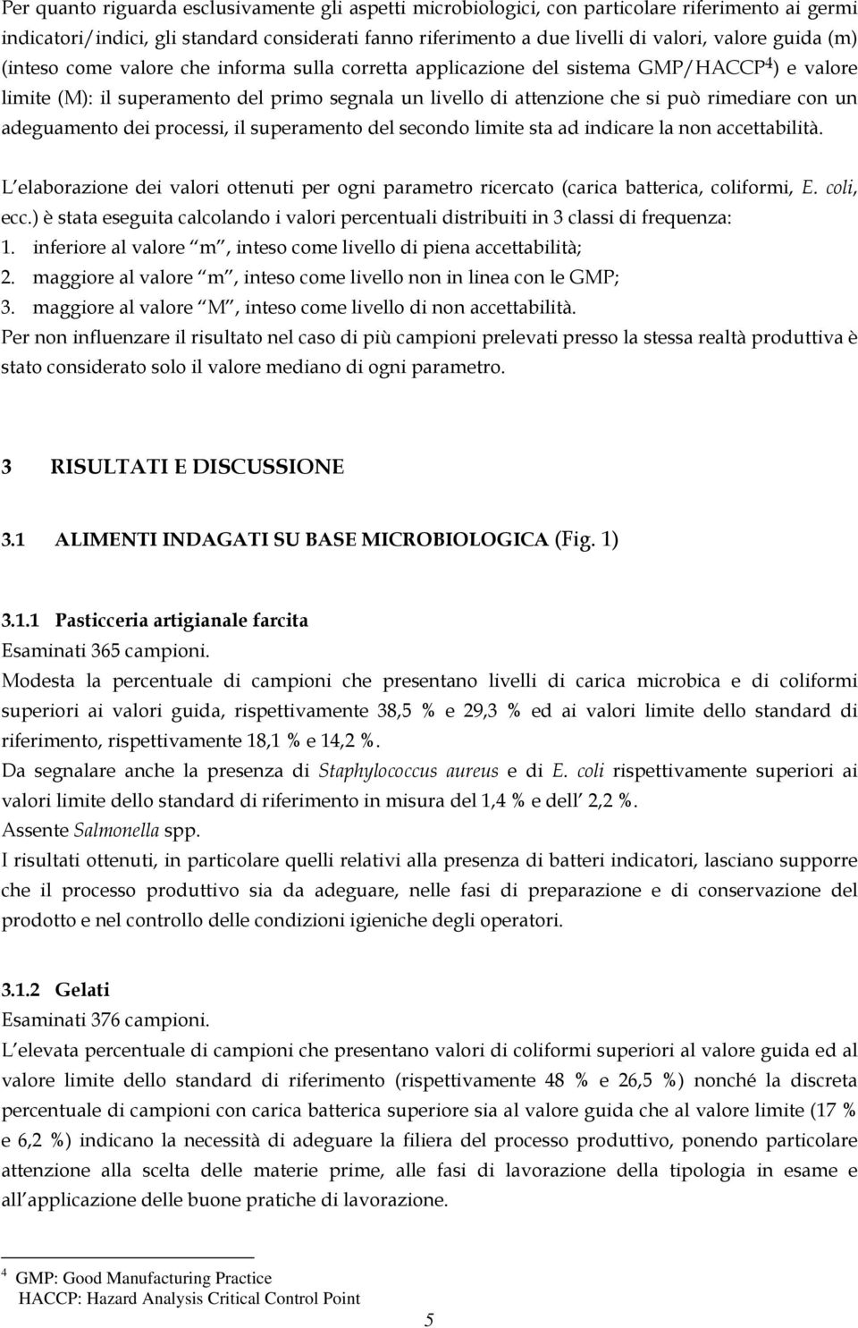 adeguamento dei processi, il superamento del secondo limite sta ad indicare la non accettabilità. L elaborazione dei valori ottenuti per ogni parametro ricercato (carica batterica, coliformi, E.