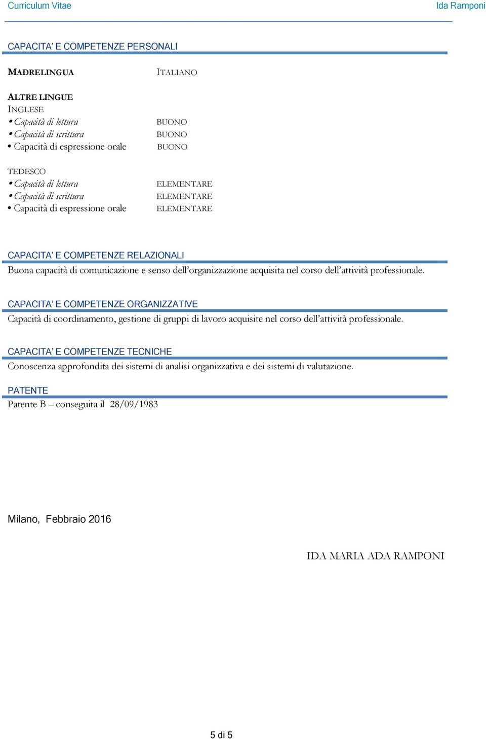 professionale. CAPACITA E COMPETENZE ORGANIZZATIVE Capacità di coordinamento, gestione di gruppi di lavoro acquisite nel corso dell attività professionale.