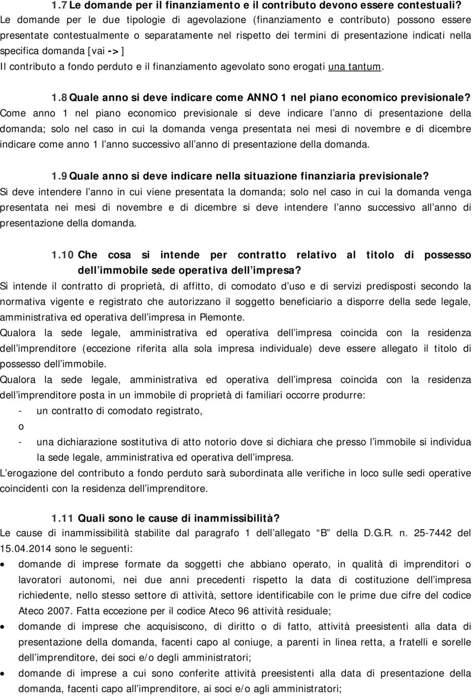 specifica domanda [vai ->] Il contributo a fondo perduto e il finanziamento agevolato sono erogati una tantum. 1.8 Quale anno si deve indicare come ANNO 1 nel piano economico previsionale?