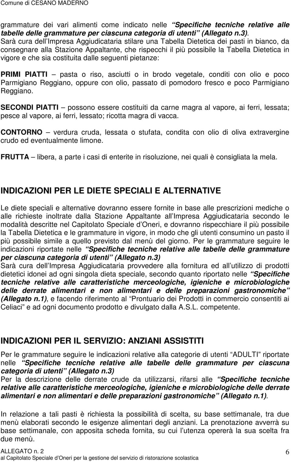 sia costituita dalle seguenti pietanze: PRIMI PIATTI pasta o riso, asciutti o in brodo vegetale, conditi con olio e poco Parmigiano Reggiano, oppure con olio, passato di pomodoro fresco e poco