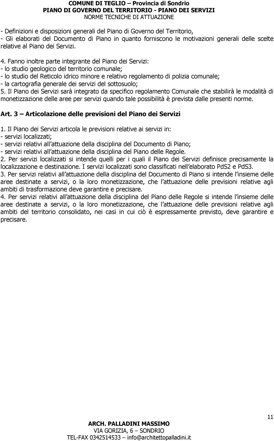 Fanno inoltre parte integrante del Piano dei Servizi: - lo studio geologico del territorio comunale; - lo studio del Reticolo idrico minore e relativo regolamento di polizia comunale; - la