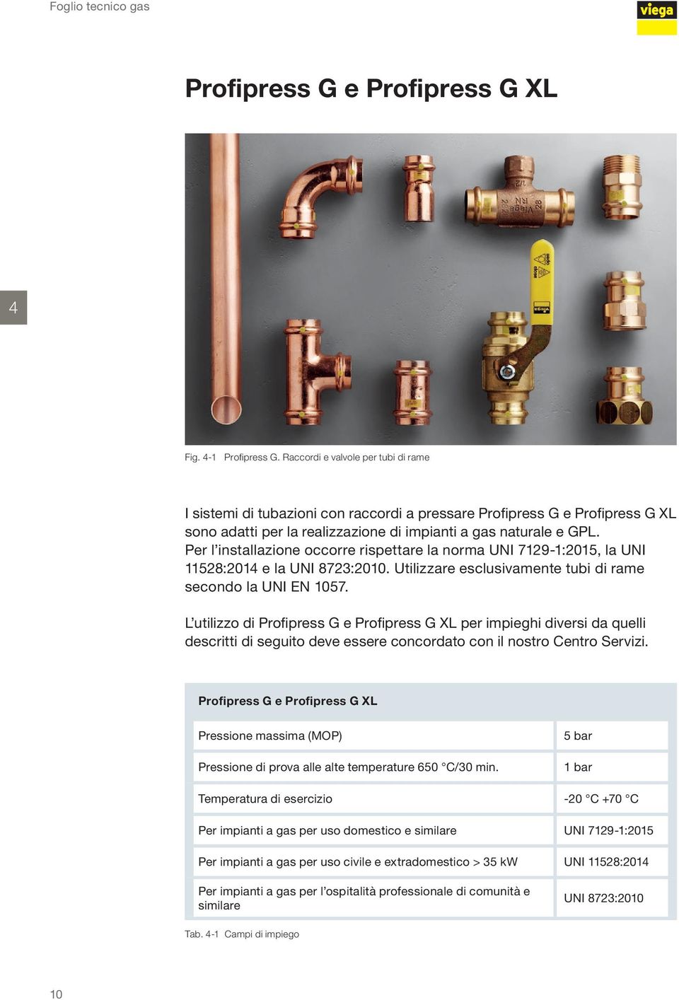 Per l installazione occorre rispettare la norma UNI 7129-1:2015, la UNI 11528:2014 e la UNI 8723:2010. Utilizzare esclusivamente tubi di rame secondo la UNI EN 1057.