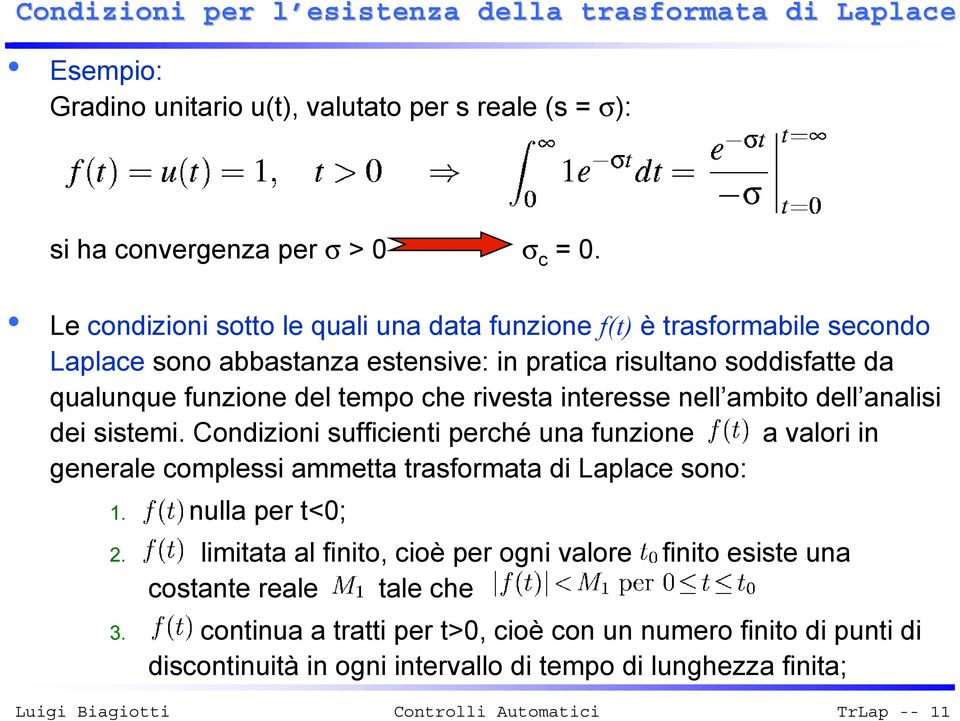 interesse nell ambito dell analisi dei sistemi. Condizioni sufficienti perché una funzione a valori in generale complessi ammetta trasformata di Laplace sono: 1. f(t) nulla per t<0; 2.