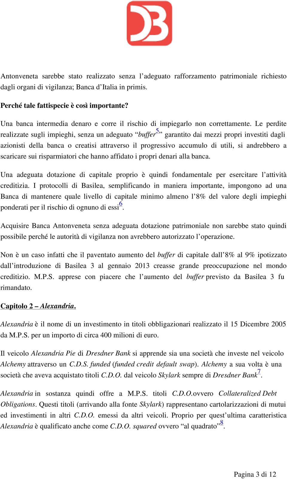 Le perdite realizzate sugli impieghi, senza un adeguato buffer 5 garantito dai mezzi propri investiti dagli azionisti della banca o creatisi attraverso il progressivo accumulo di utili, si andrebbero