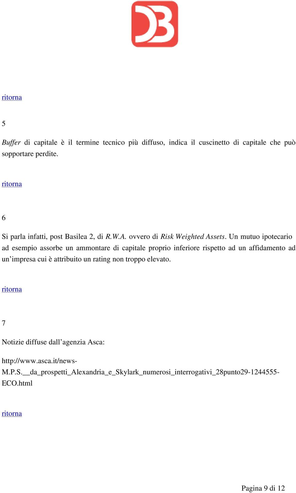 Un mutuo ipotecario ad esempio assorbe un ammontare di capitale proprio inferiore rispetto ad un affidamento ad un impresa cui è