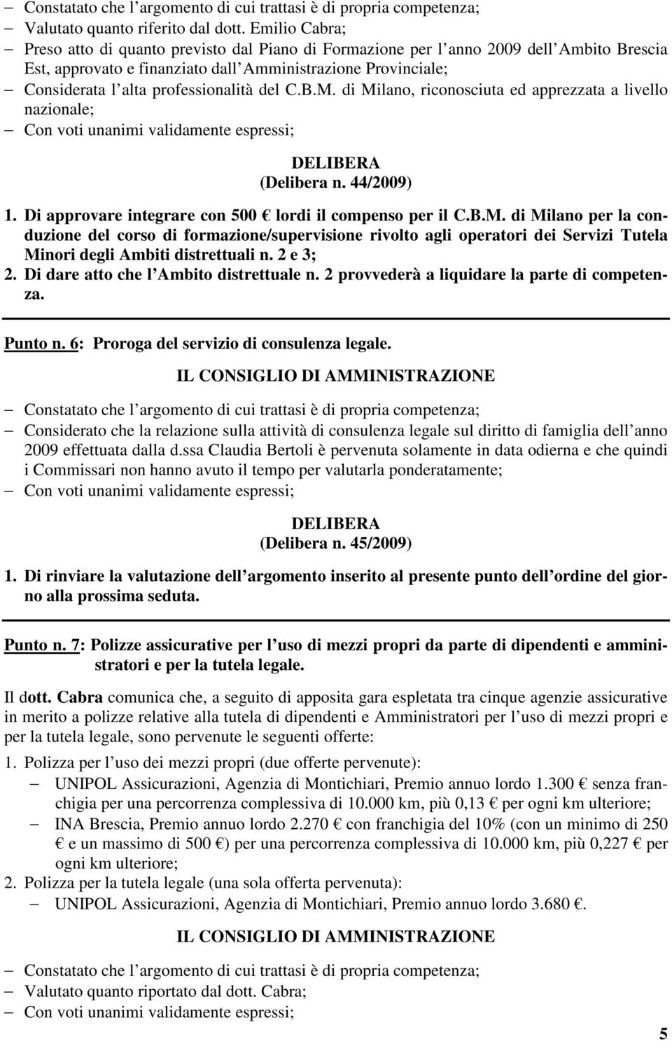 professionalità del C.B.M. di Milano, riconosciuta ed apprezzata a livello nazionale; (Delibera n. 44/2009) 1. Di approvare integrare con 500 lordi il compenso per il C.B.M. di Milano per la conduzione del corso di formazione/supervisione rivolto agli operatori dei Servizi Tutela Minori degli Ambiti distrettuali n.