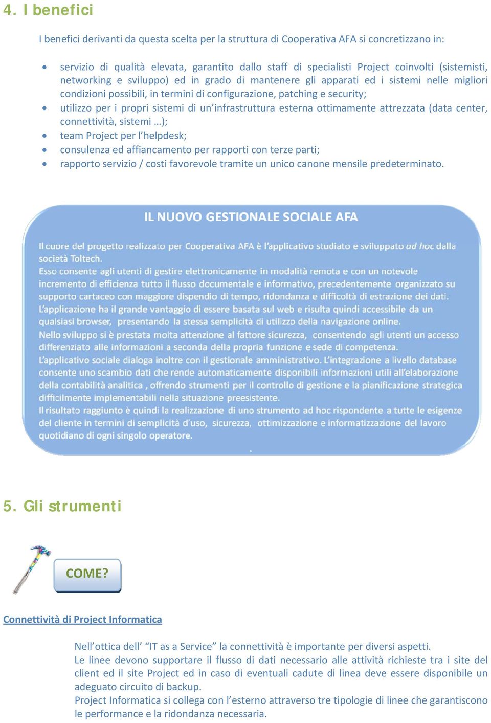 sistemi di un infrastruttura esterna ottimamente attrezzata (data center, connettività, sistemi ); team Project per l helpdesk; consulenza ed affiancamento per rapporti con terze parti; rapporto