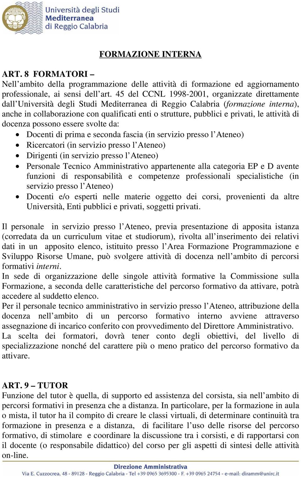 privati, le attività di docenza possono essere svolte da: Docenti di prima e seconda fascia (in servizio presso l Ateneo) Ricercatori (in servizio presso l Ateneo) Dirigenti (in servizio presso l