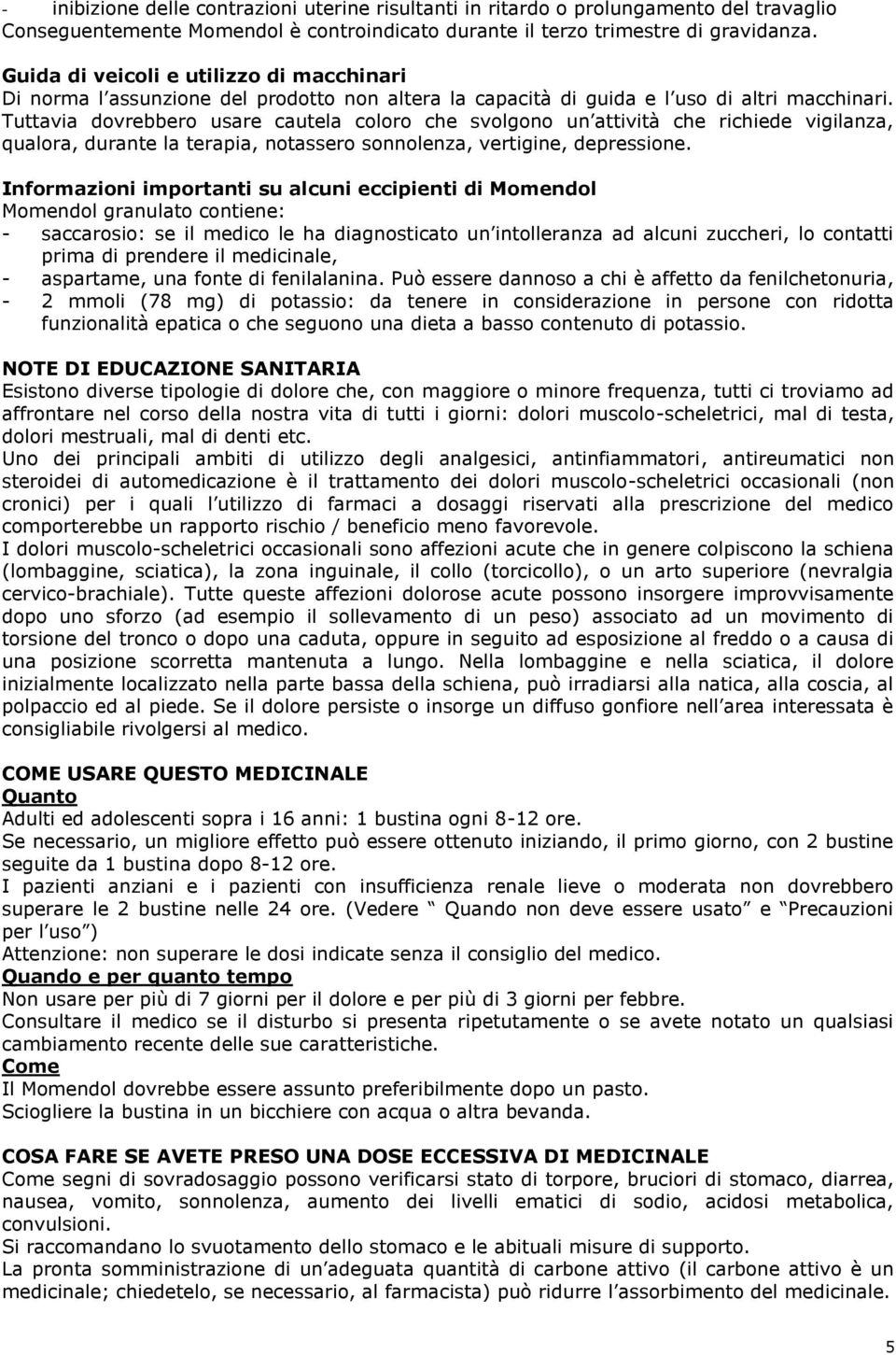 Tuttavia dovrebbero usare cautela coloro che svolgono un attività che richiede vigilanza, qualora, durante la terapia, notassero sonnolenza, vertigine, depressione.