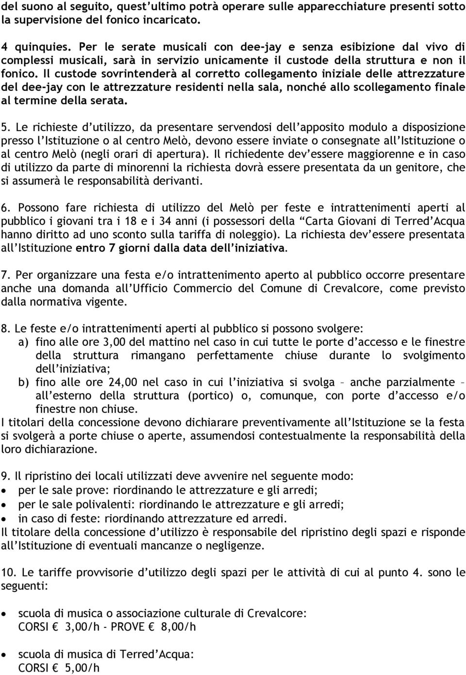 Il custode sovrintenderà al corretto collegamento iniziale delle attrezzature del dee-jay con le attrezzature residenti nella sala, nonché allo scollegamento finale al termine della serata. 5.