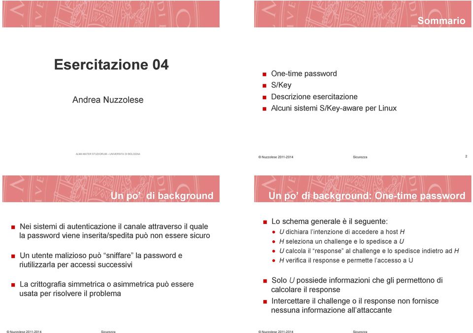 riutilizzarla per accessi successivi La crittografia simmetrica o asimmetrica può essere usata per risolvere il problema Lo schema generale è il seguente: U dichiara l intenzione di accedere a host H