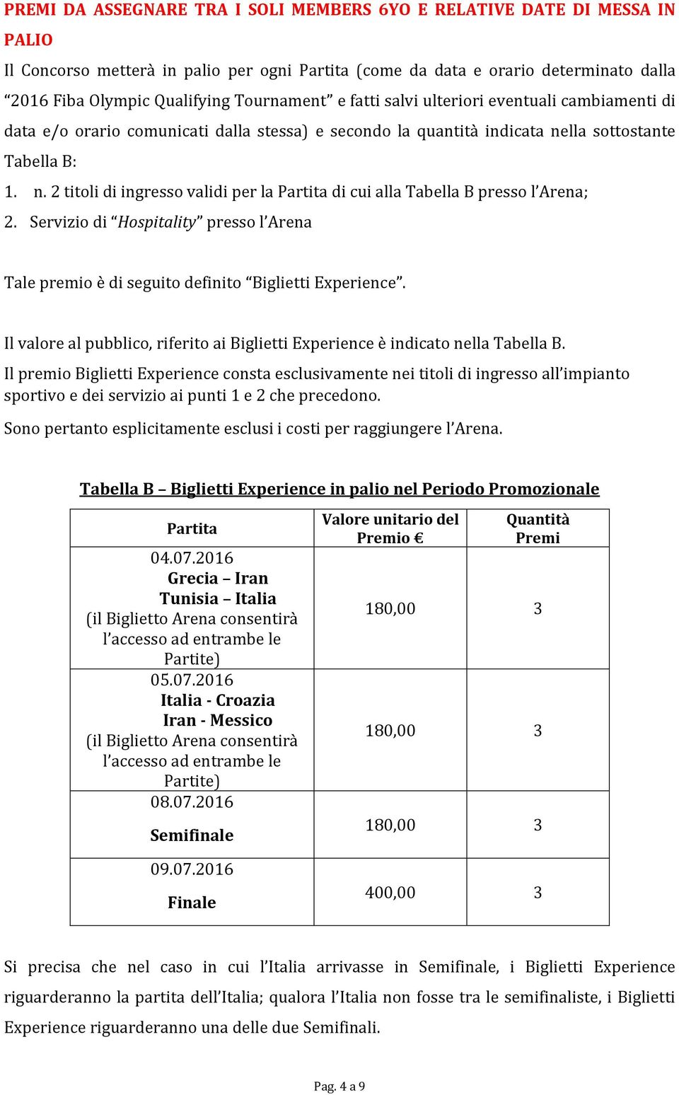 lla sottostante Tabella B: 1. n. 2 titoli di ingresso validi per la Partita di cui alla Tabella B presso l Arena; 2.