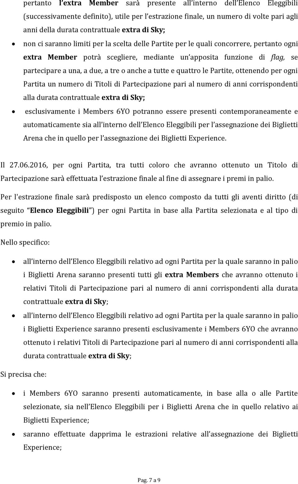 tre o anche a tutte e quattro le Partite, ottenendo per ogni Partita un numero di Titoli di Partecipazione pari al numero di anni corrispondenti alla durata contrattuale extra di Sky; esclusivamente