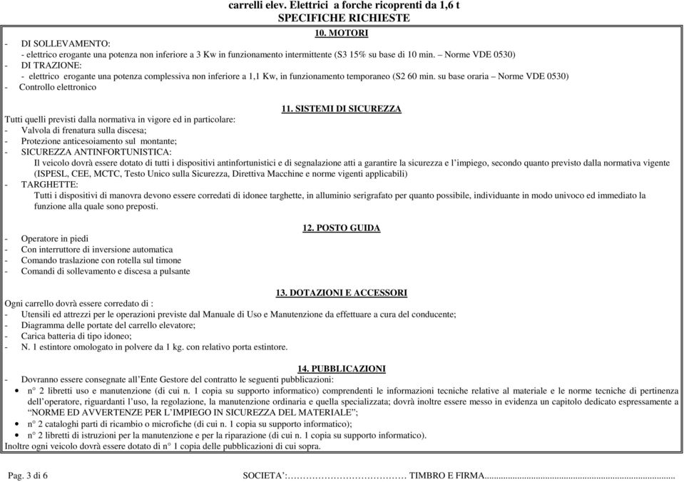 SISTEMI DI SICUREZZA Tutti quelli previsti dalla normativa in vigore ed in particolare: - Valvola di frenatura sulla discesa; - Protezione anticesoiamento sul montante; - SICUREZZA ANTINFORTUNISTICA: