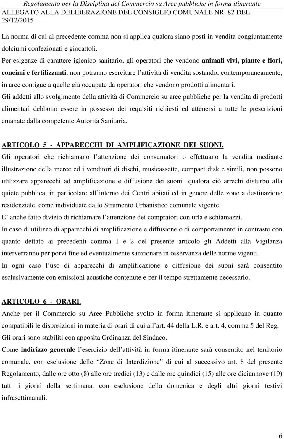 Per esigenze di carattere igienico-sanitario, gli operatori che vendono animali vivi, piante e fiori, concimi e fertilizzanti, non potranno esercitare l attività di vendita sostando,