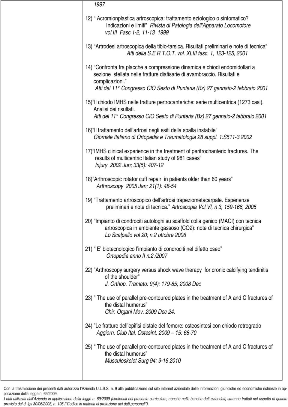 1, 123-125, 2001 14) Confronta fra placche a compressione dinamica e chiodi endomidollari a sezione stellata nelle fratture diafisarie di avambraccio. Risultati e complicazioni.