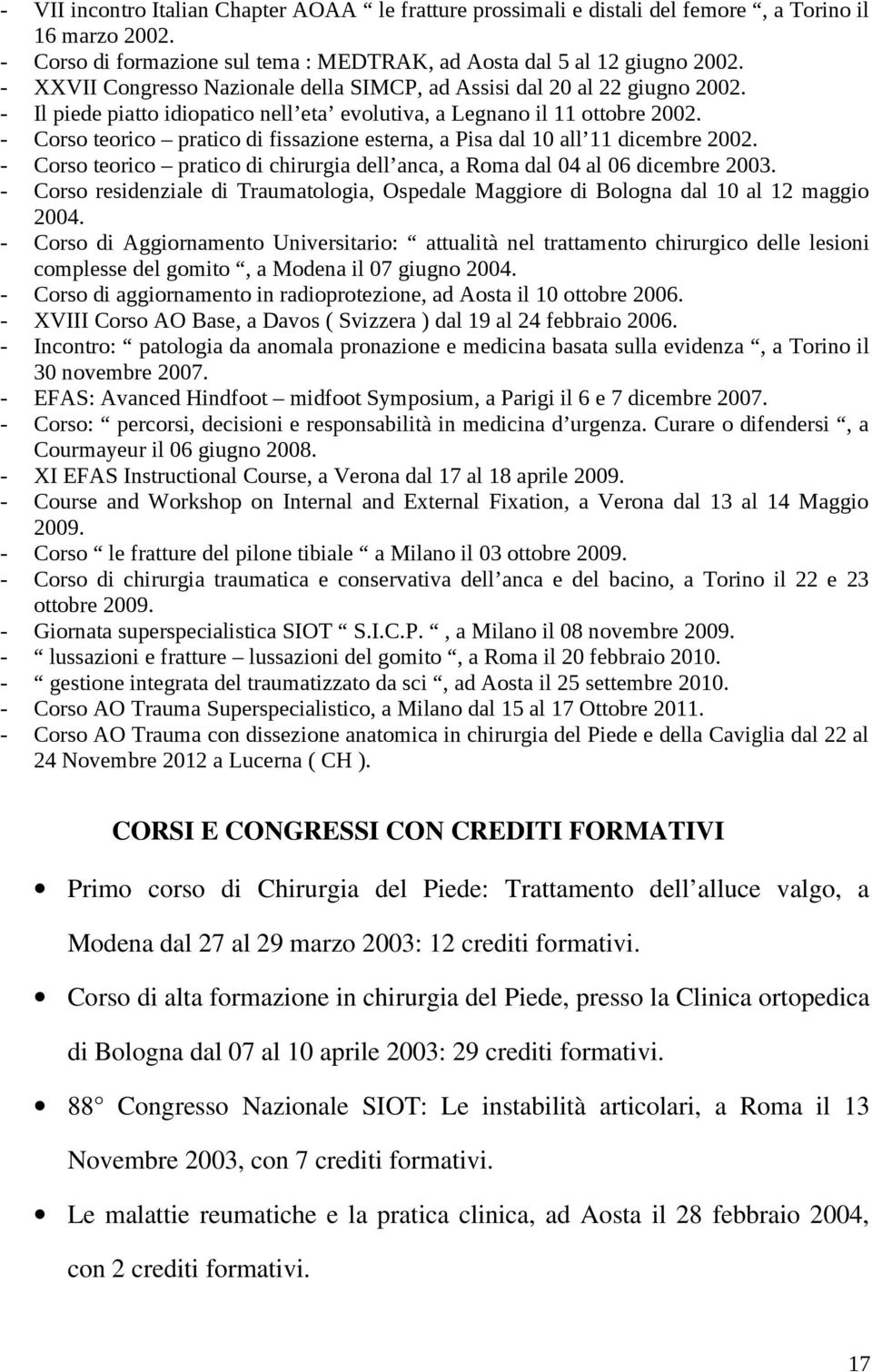 - Corso teorico pratico di fissazione esterna, a Pisa dal 10 all 11 dicembre 2002. - Corso teorico pratico di chirurgia dell anca, a Roma dal 04 al 06 dicembre 2003.