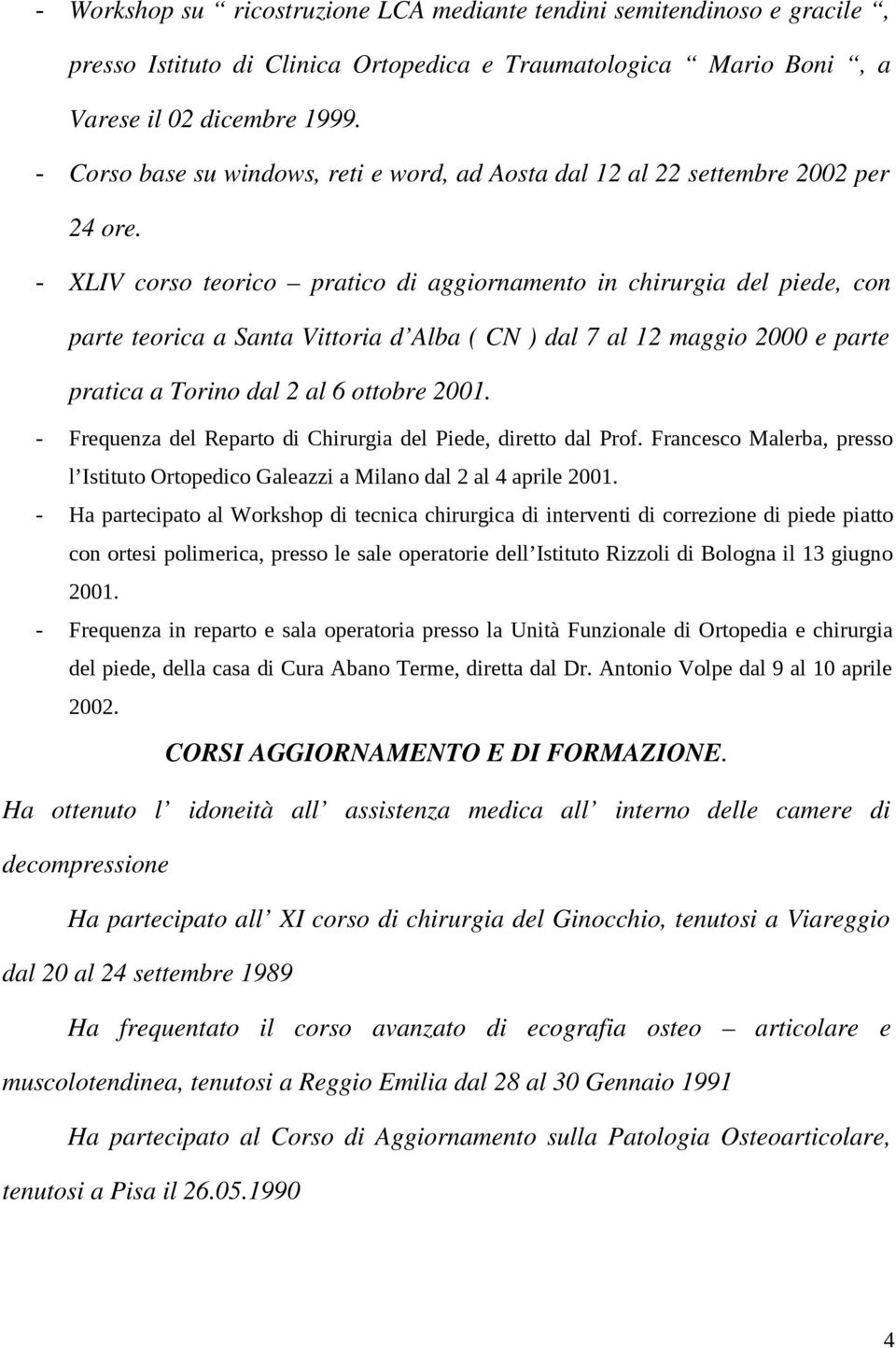 - XLIV corso teorico pratico di aggiornamento in chirurgia del piede, con parte teorica a Santa Vittoria d Alba ( CN ) dal 7 al 12 maggio 2000 e parte pratica a Torino dal 2 al 6 ottobre 2001.