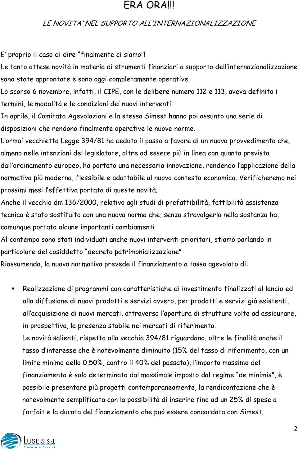 Lo scorso 6 novembre, infatti, il CIPE, con le delibere numero 112 e 113, aveva definito i termini, le modalità e le condizioni dei nuovi interventi.