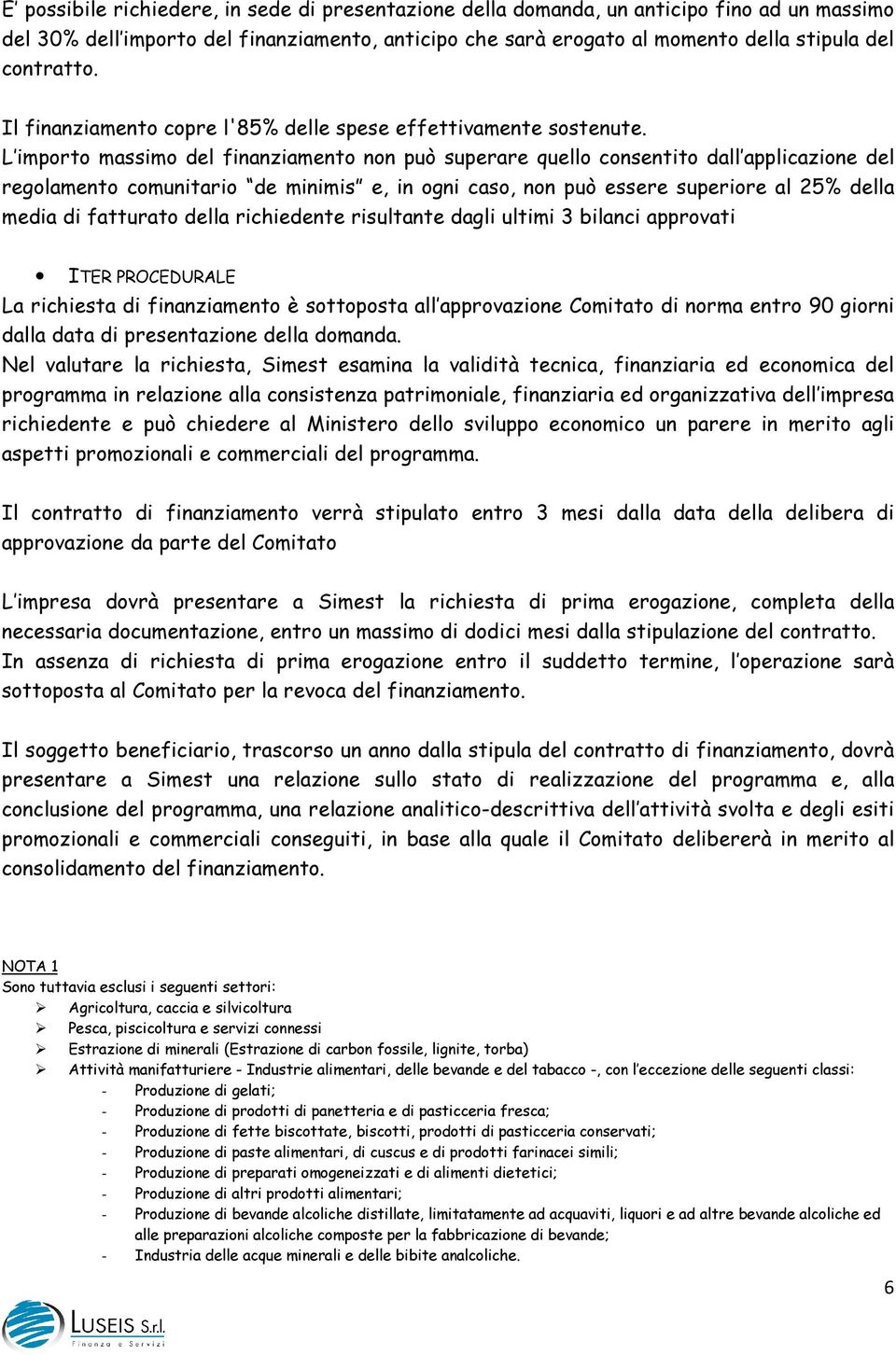 L importo massimo del finanziamento non può superare quello consentito dall applicazione del regolamento comunitario de minimis e, in ogni caso, non può essere superiore al 25% della media di