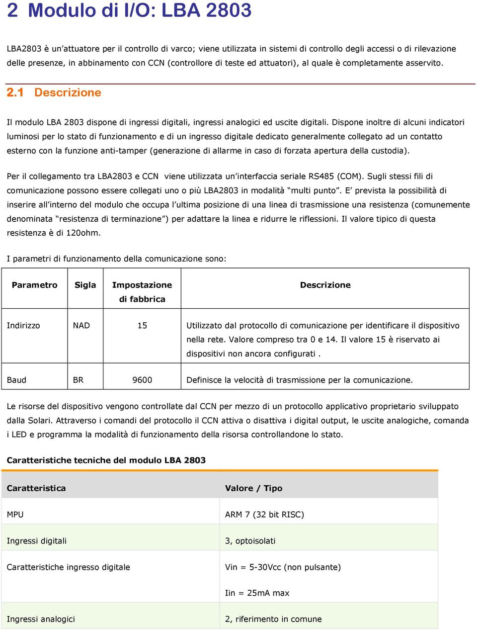 Dispone inoltre di alcuni indicatori luminosi per lo stato di funzionamento e di un ingresso digitale dedicato generalmente collegato ad un contatto esterno con la funzione anti-tamper (generazione