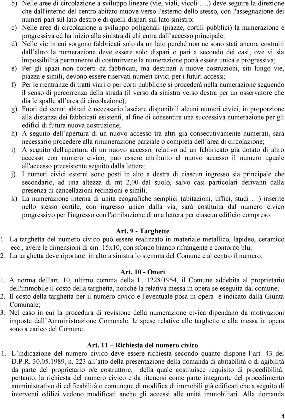 aree di circolazione a sviluppo poligonali (piazze, cortili pubblici) la numerazione è progressiva ed ha inizio alla sinistra di chi entra dall accesso principale; d) Nelle vie in cui sorgono