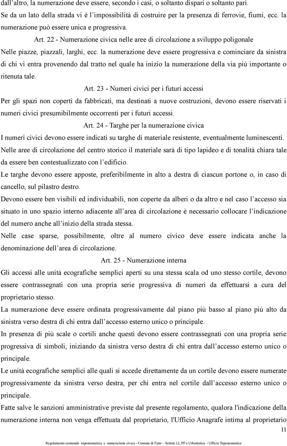 la numerazione deve essere progressiva e cominciare da sinistra di chi vi entra provenendo dal tratto nel quale ha inizio la numerazione della via più importante o ritenuta tale. Art.